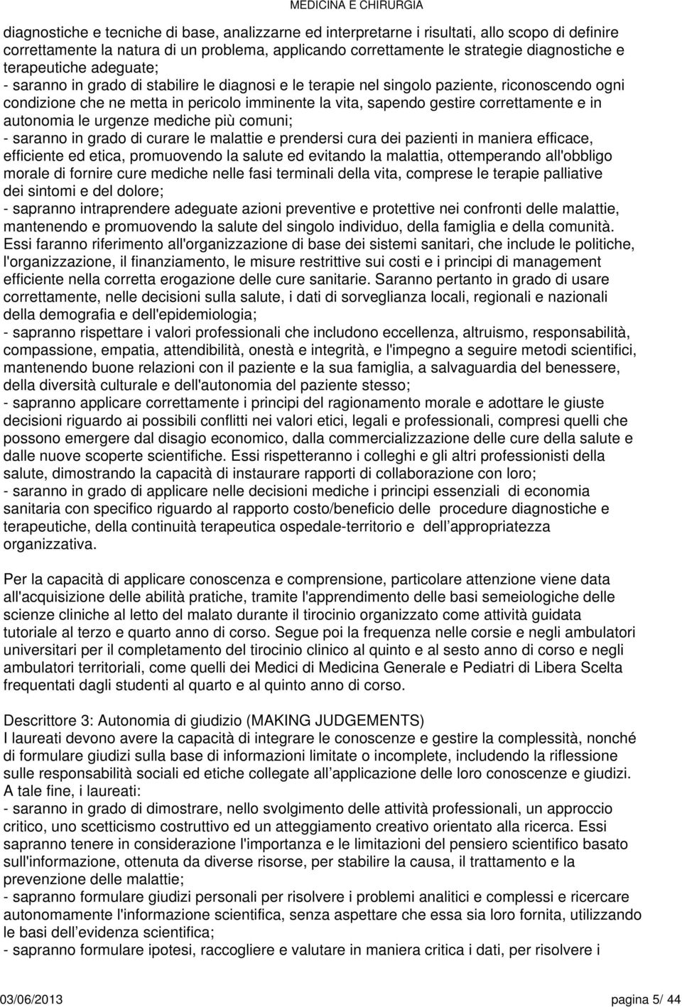 correttamente e in autonomia le urgenze mediche più comuni; - saranno in grado di curare le malattie e prendersi cura dei pazienti in maniera efficace, efficiente ed etica, promuovendo la salute ed