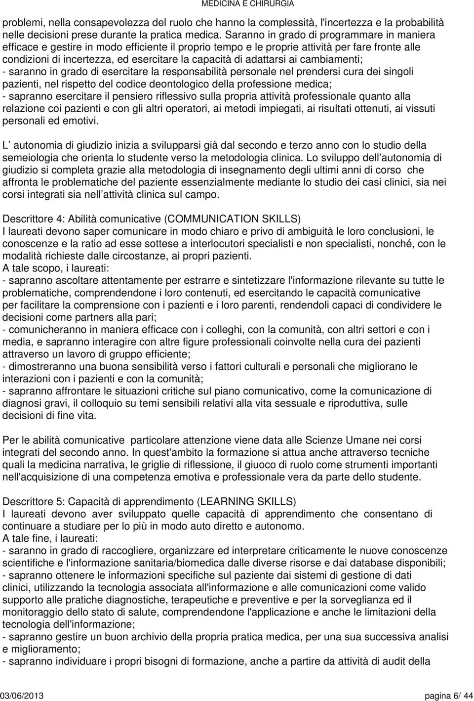 adattarsi ai cambiamenti; - saranno in grado di esercitare la responsabilità personale nel prendersi cura dei singoli pazienti, nel rispetto del codice deontologico della professione medica; -