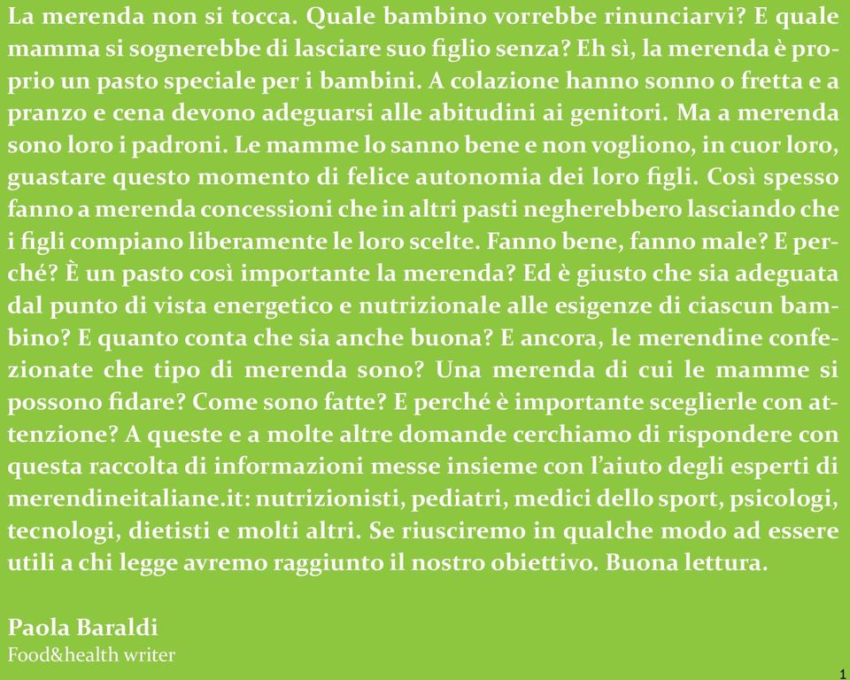 Le mamme lo sanno bene e non vogliono, in cuor loro, guastare questo momento di felice autonomia dei loro figli.