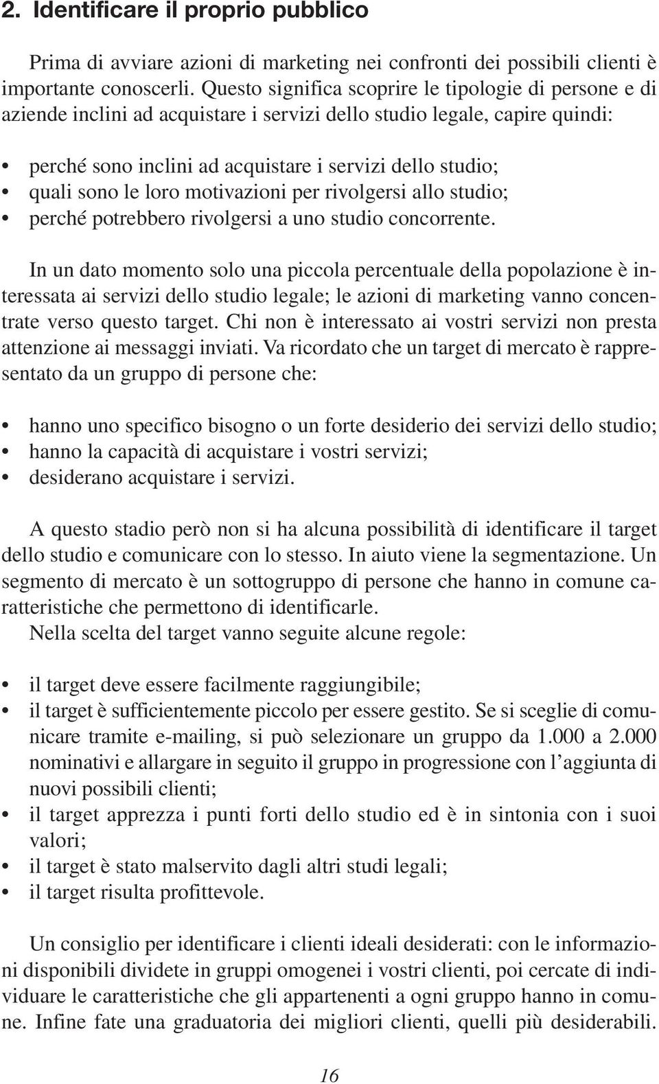 le loro motivazioni per rivolgersi allo studio; perché potrebbero rivolgersi a uno studio concorrente.