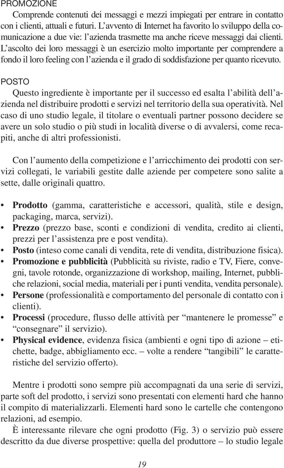 L ascolto dei loro messaggi è un esercizio molto importante per comprendere a fondo il loro feeling con l azienda e il grado di soddisfazione per quanto ricevuto.