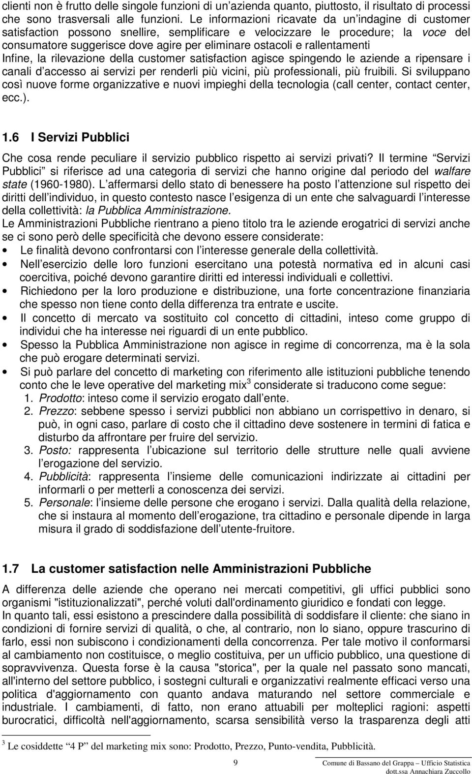 rallentamenti Infine, la rilevazione della customer satisfaction agisce spingendo le aziende a ripensare i canali d accesso ai servizi per renderli più vicini, più professionali, più fruibili.