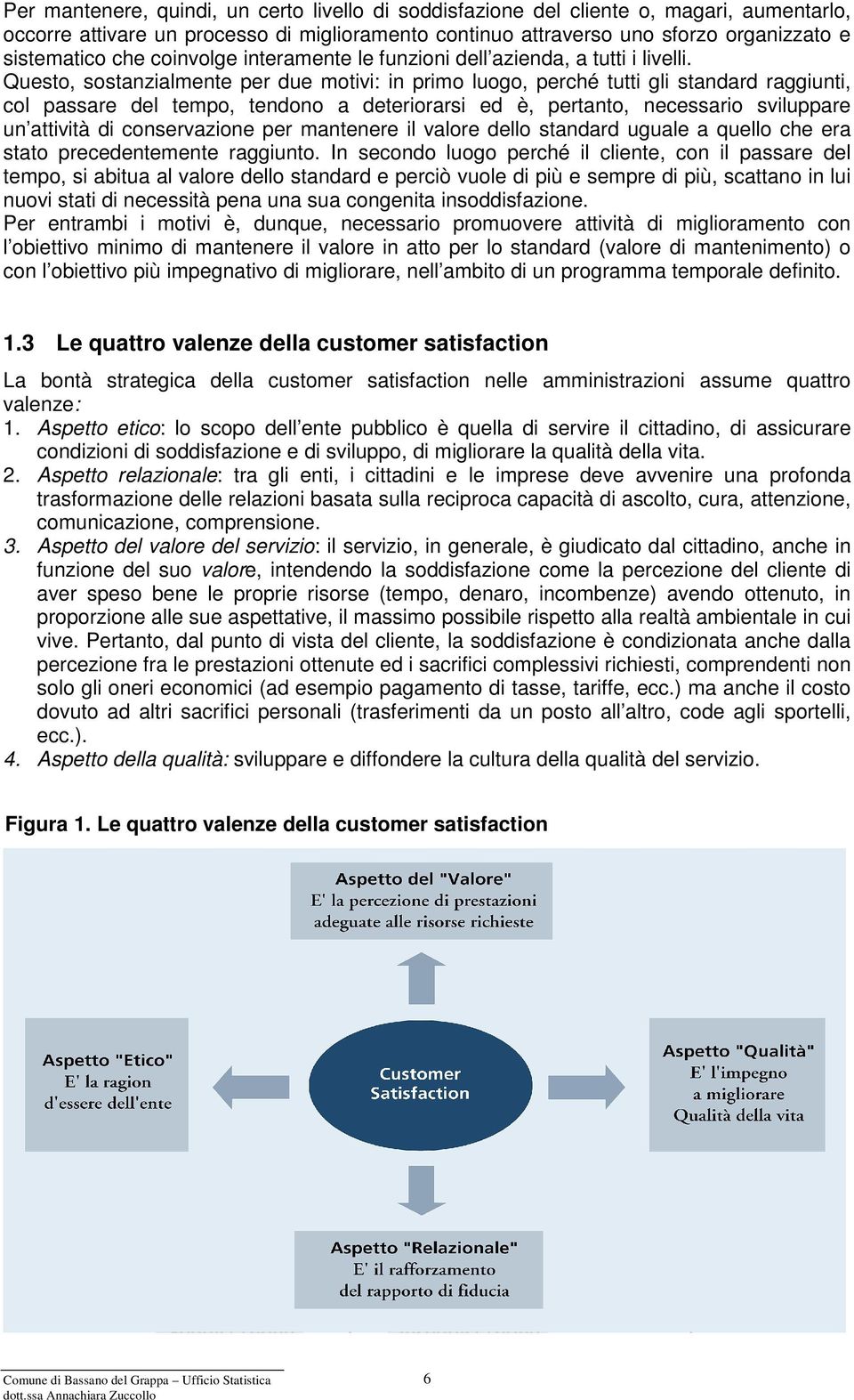 Questo, sostanzialmente per due motivi: in primo luogo, perché tutti gli standard raggiunti, col passare del tempo, tendono a deteriorarsi ed è, pertanto, necessario sviluppare un attività di