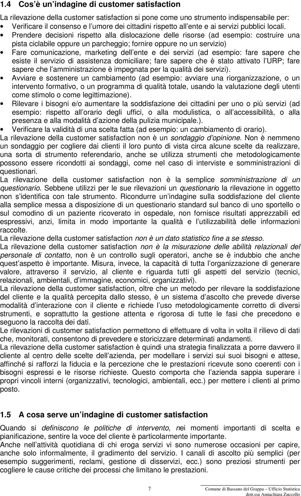 Prendere decisioni rispetto alla dislocazione delle risorse (ad esempio: costruire una pista ciclabile oppure un parcheggio; fornire oppure no un servizio) Fare comunicazione, marketing dell ente e