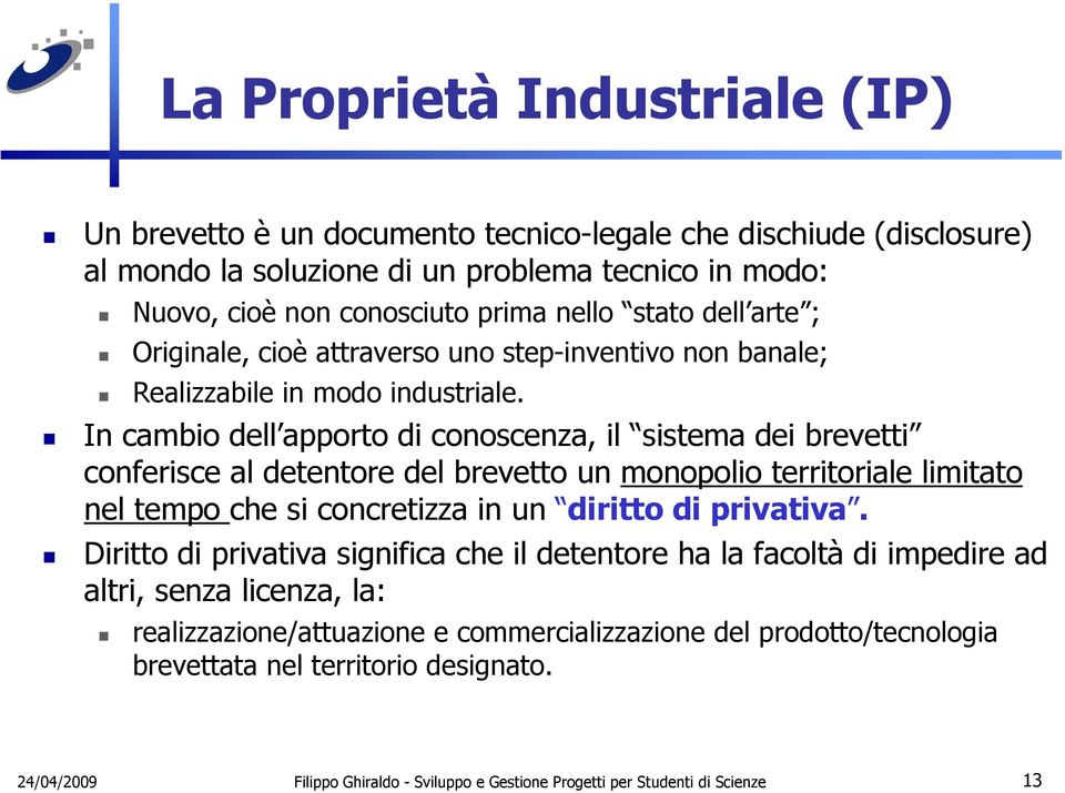 In cambio dell apporto di conoscenza, il sistema dei brevetti conferisce al detentore del brevetto un monopolio territoriale limitato nel tempo che si concretizza in un diritto di privativa.