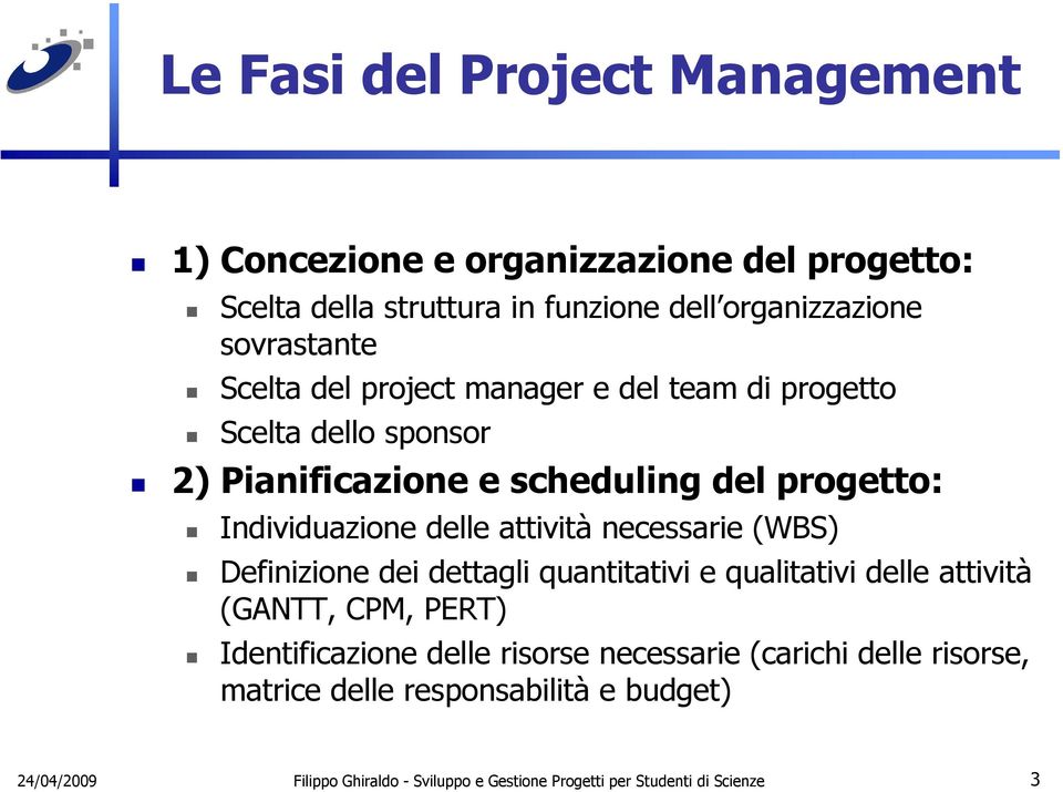 attività necessarie (WBS) Definizione dei dettagli quantitativi e qualitativi delle attività (GANTT, CPM, PERT) Identificazione delle risorse