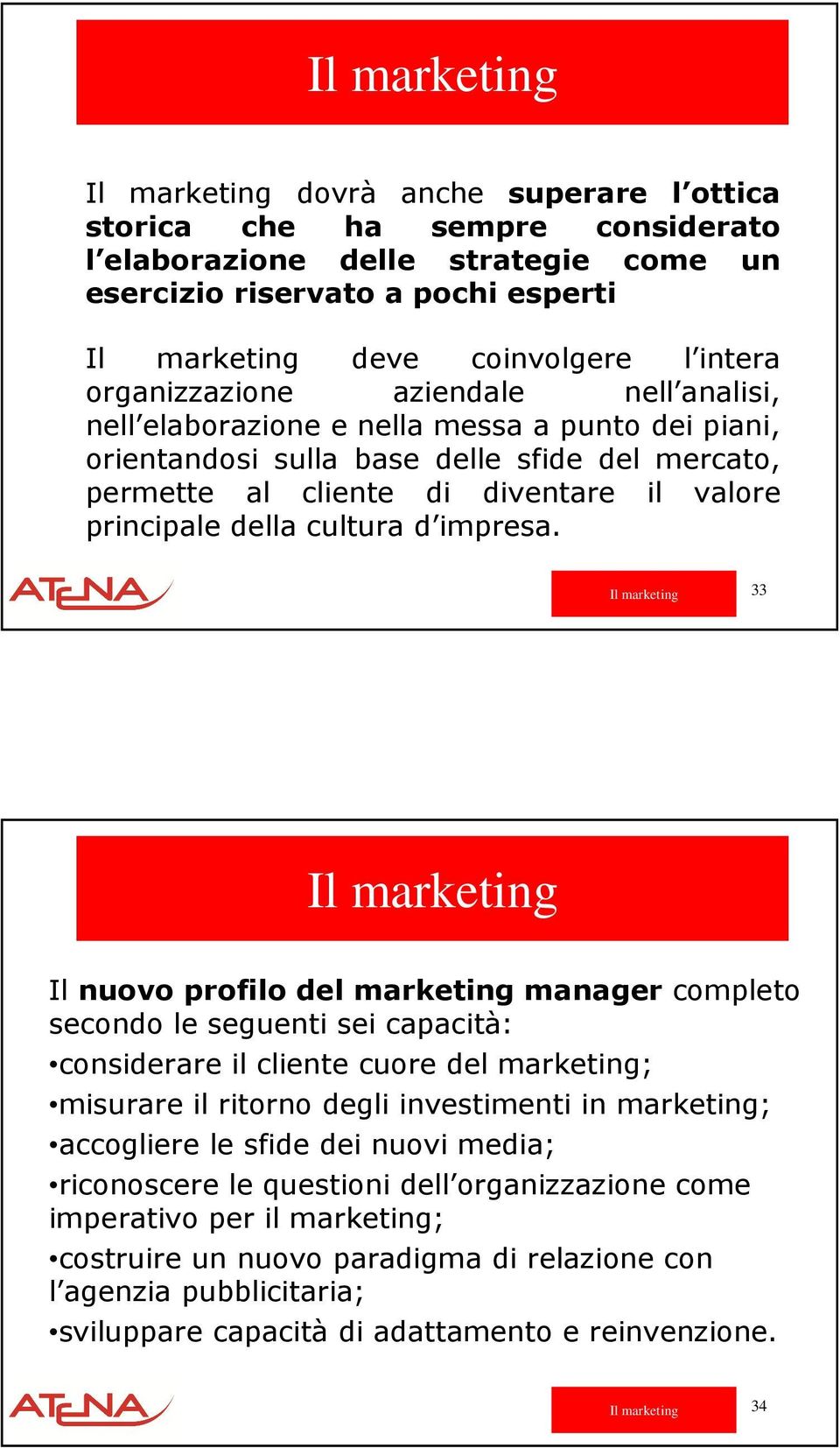 33 Il nuovo profilo del marketing manager completo secondo le seguenti sei capacità: considerare il cliente cuore del marketing; misurare il ritorno degli investimenti in marketing; accogliere le