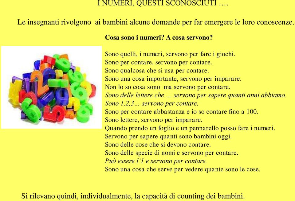 Non lo so cosa sono ma servono per contare. Sono delle lettere che servono per sapere quanti anni abbiamo. Sono 1,2,3 servono per contare. Sono per contare abbastanza e io so contare fino a 100.