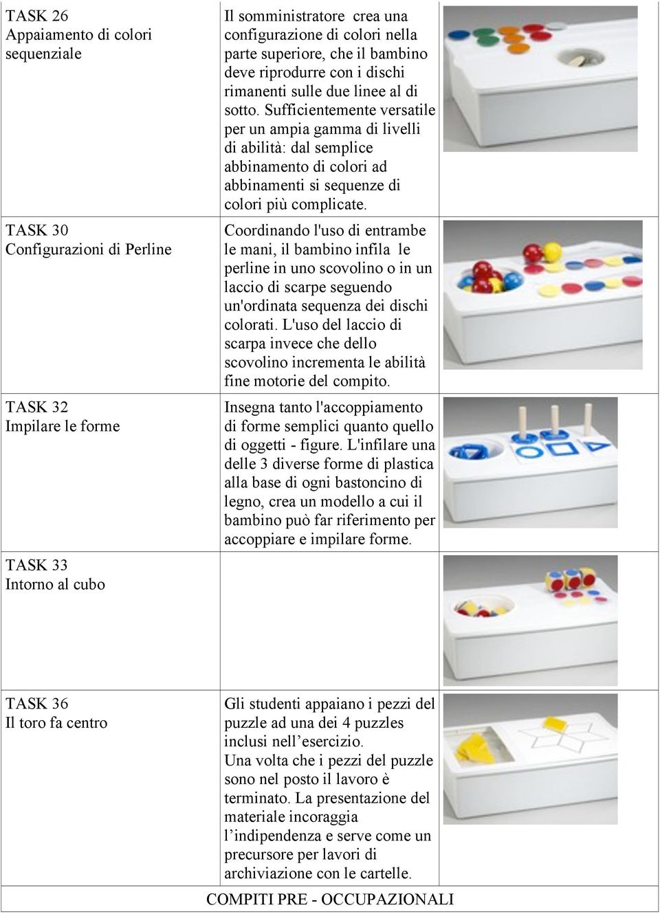 Sufficientemente versatile per un ampia gamma di livelli di abilità: dal semplice abbinamento di colori ad abbinamenti si sequenze di colori più complicate.