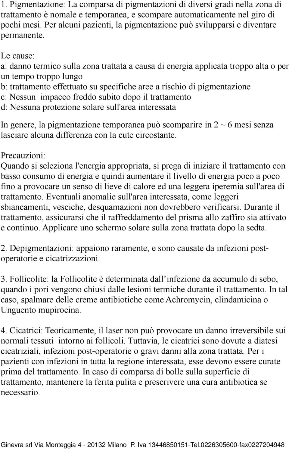 Le cause: a: danno termico sulla zona trattata a causa di energia applicata troppo alta o per un tempo troppo lungo b: trattamento effettuato su specifiche aree a rischio di pigmentazione c: Nessun