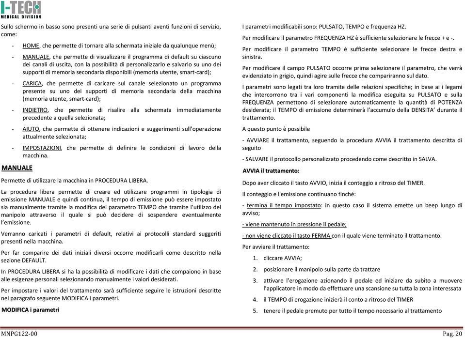 smart-card); - CARICA, che permette di caricare sul canale selezionato un programma presente su uno dei supporti di memoria secondaria della macchina (memoria utente, smart-card); - INDIETRO, che