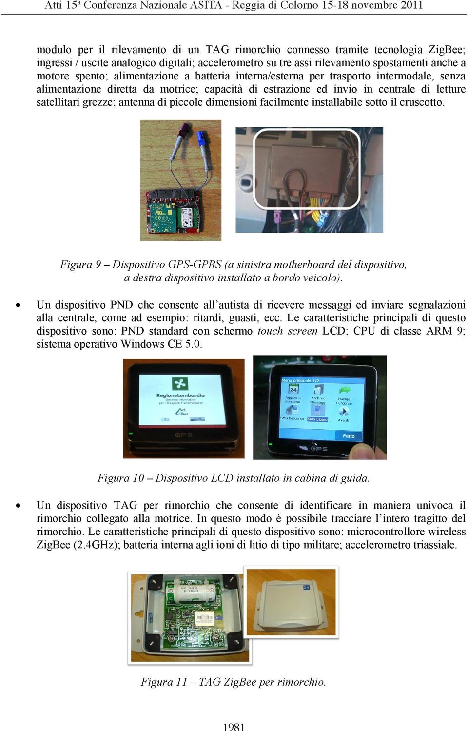 piccole dimensioni facilmente installabile sotto il cruscotto. Figura 9 Dispositivo GPS-GPRS (a sinistra motherboard del dispositivo, a destra dispositivo installato a bordo veicolo).