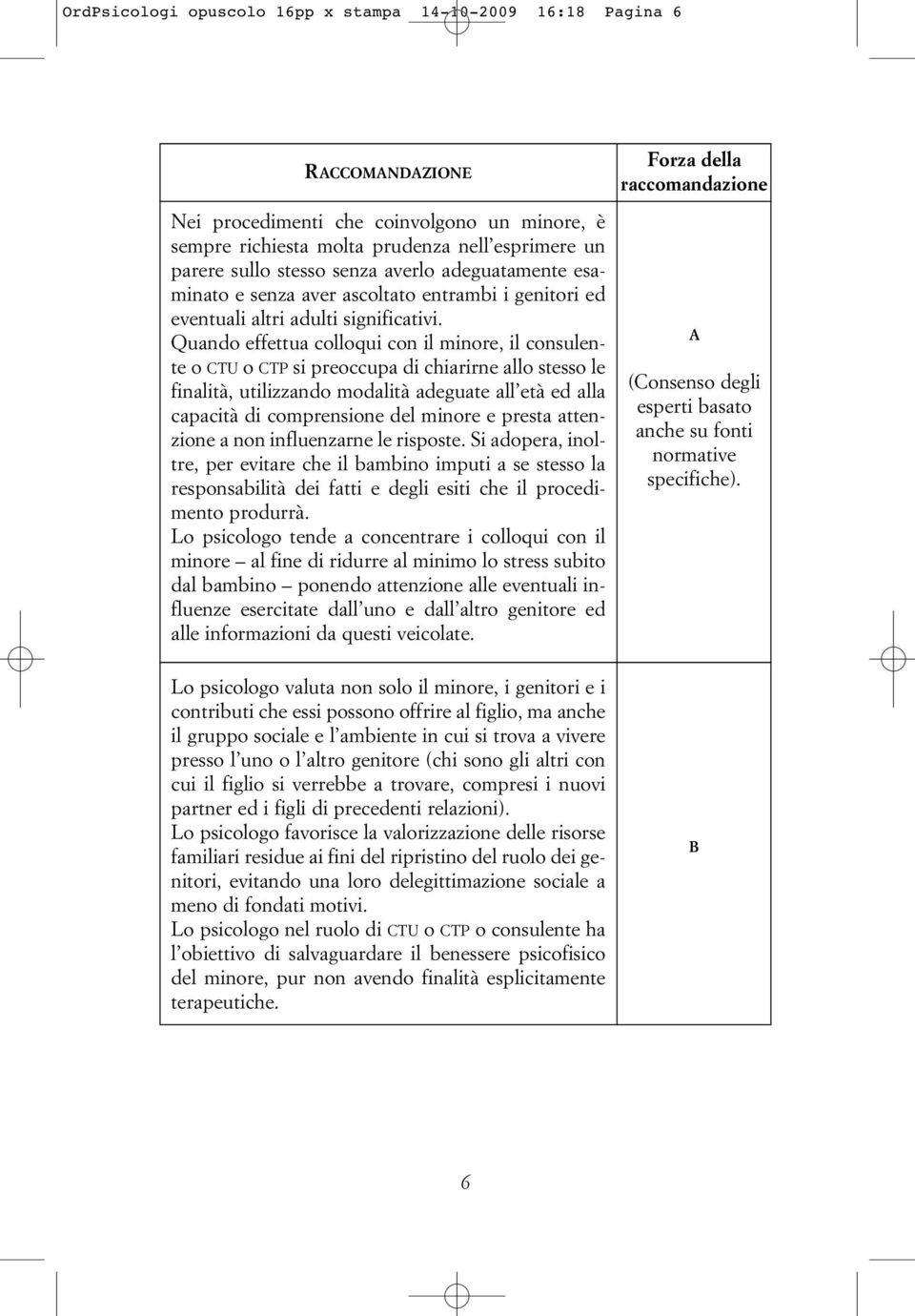 Quando effettua colloqui con il minore, il consulente o CTU o CTP si preoccupa di chiarirne allo stesso le finalità, utilizzando modalità adeguate all età ed alla capacità di comprensione del minore