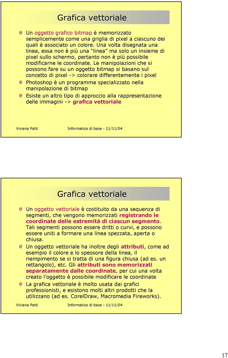 Le manipolazioni che si possono fare su un oggetto bitmap si basano sul concetto di pixel -> colorare differentemente i pixel Photoshop è un programma specializzato nella manipolazione di bitmap