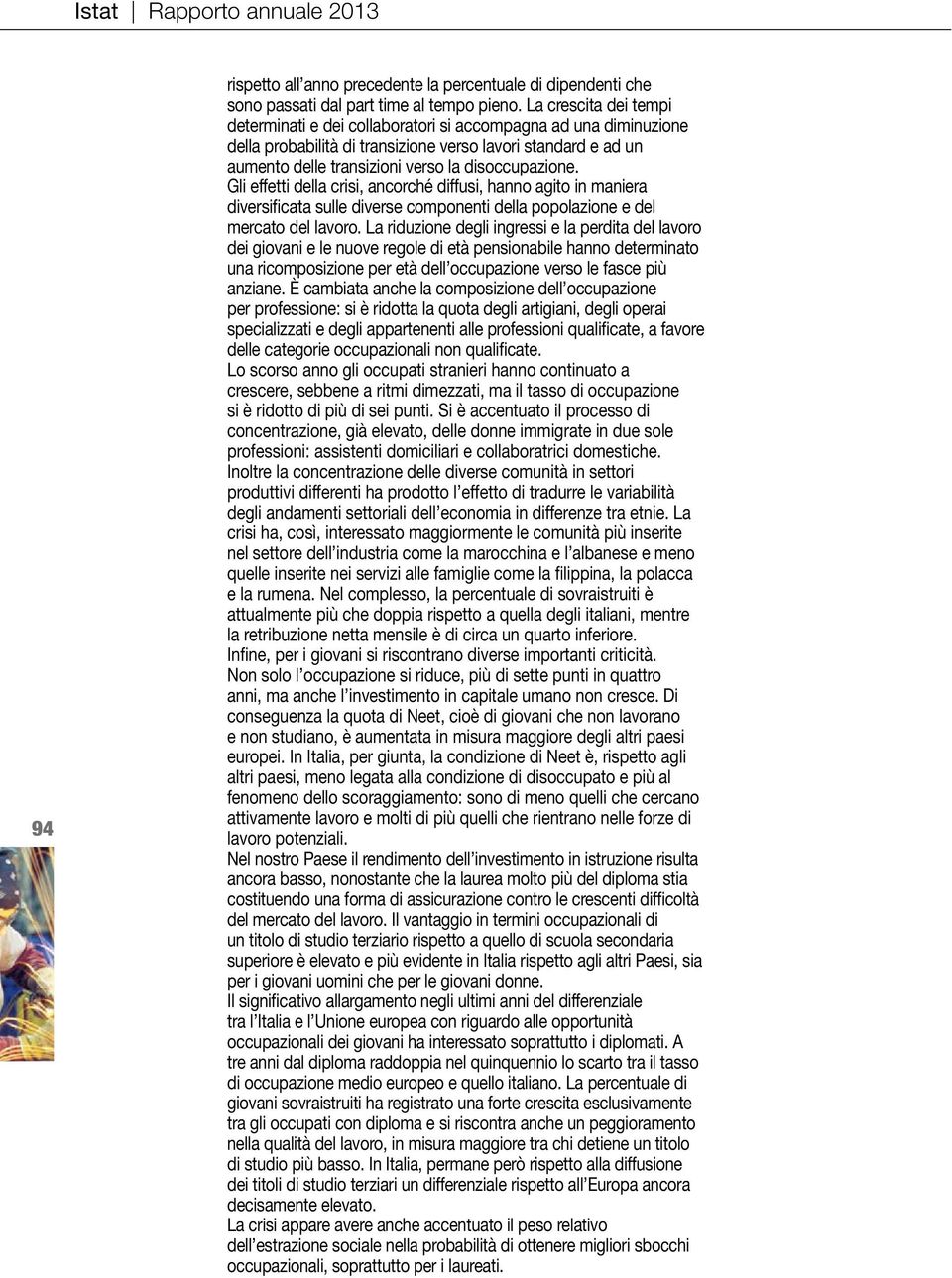 Gli effetti della crisi, ancorché diffusi, hanno agito in maniera diversificata sulle diverse componenti della popolazione e del mercato del lavoro.