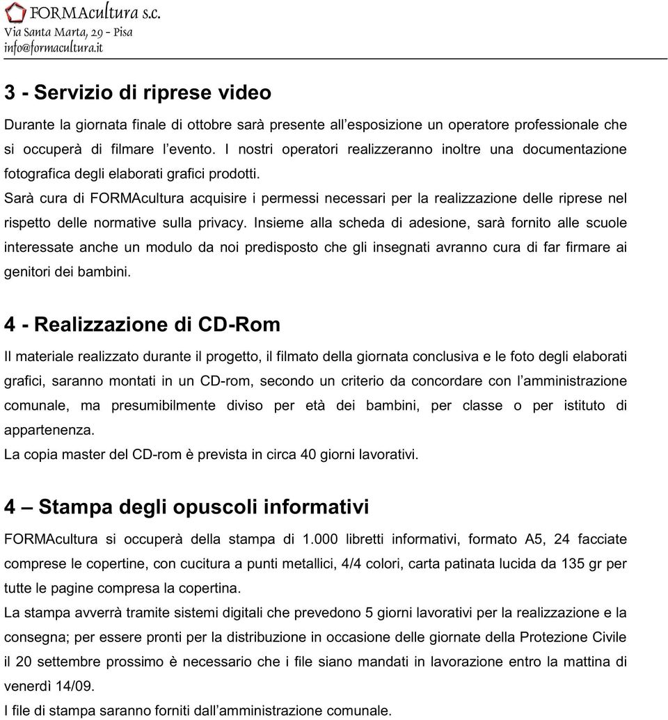 Sarà cura di FORMAcultura acquisire i permessi necessari per la realizzazione delle riprese nel rispetto delle normative sulla privacy.