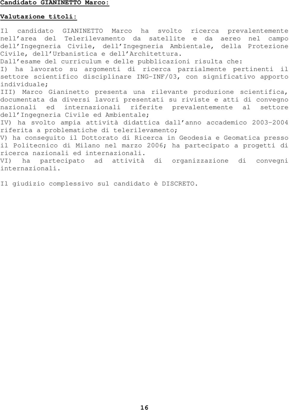 Dall esame del curriculum e delle pubblicazioni risulta che: I) ha lavorato su argomenti di ricerca parzialmente pertinenti il settore scientifico disciplinare ING-INF/03, con significativo apporto