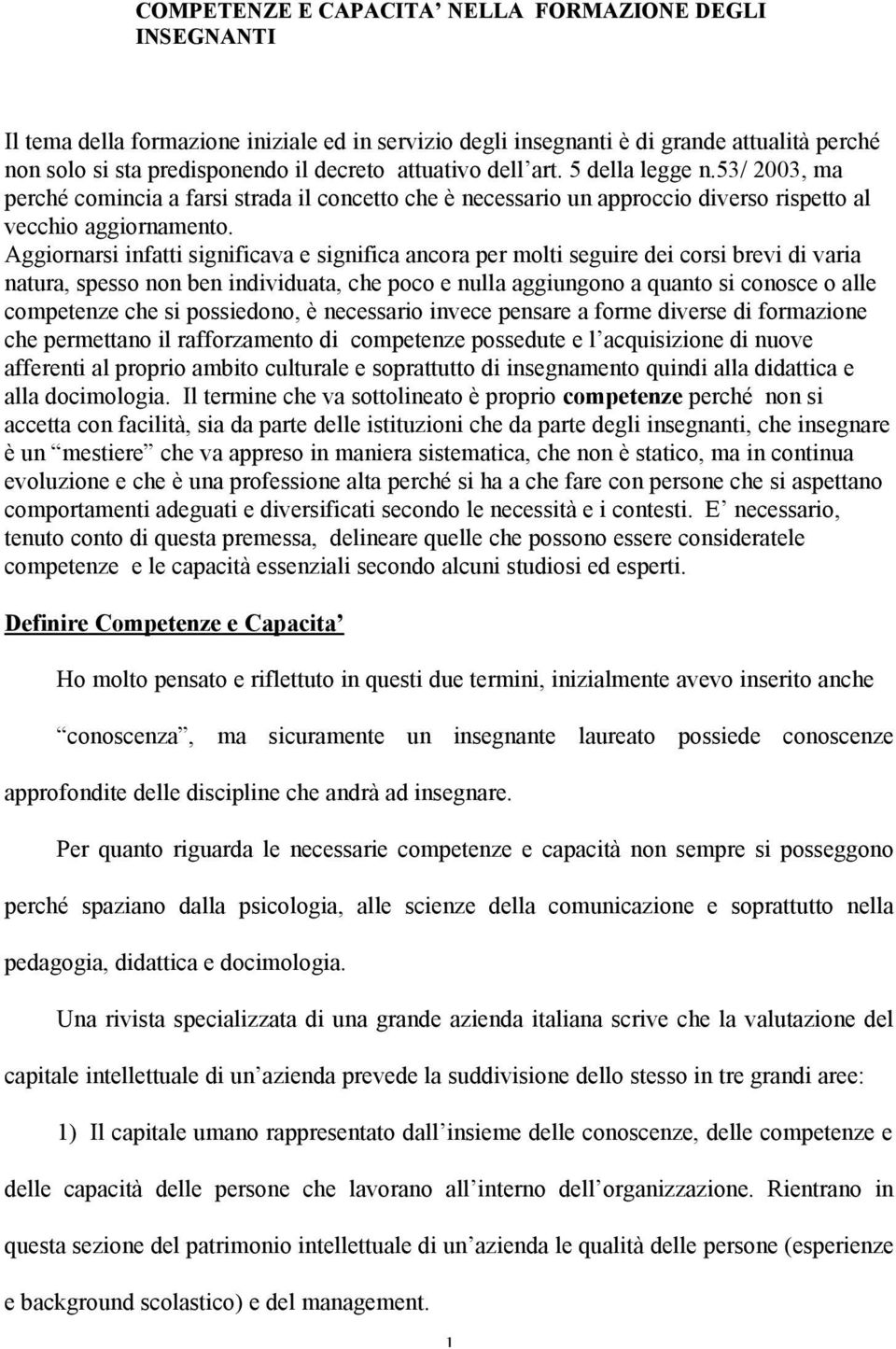 Aggiornarsi infatti significava e significa ancora per molti seguire dei corsi brevi di varia natura, spesso non ben individuata, che poco e nulla aggiungono a quanto si conosce o alle competenze che