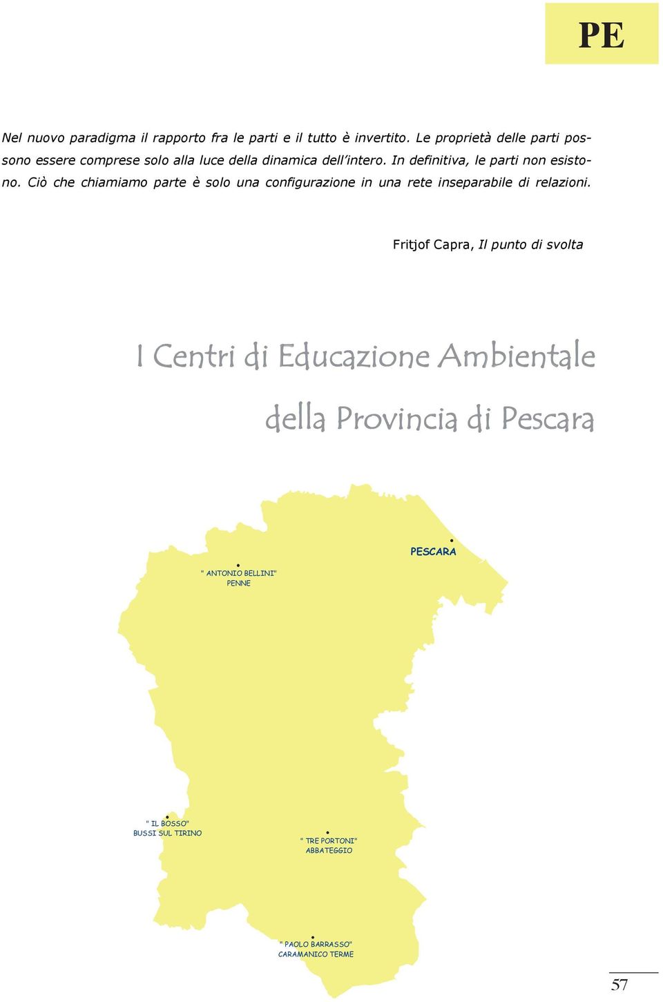 In definitiva, le parti non esistono. Ciò che chiamiamo parte è solo una configurazione in una rete inseparabile di relazioni.