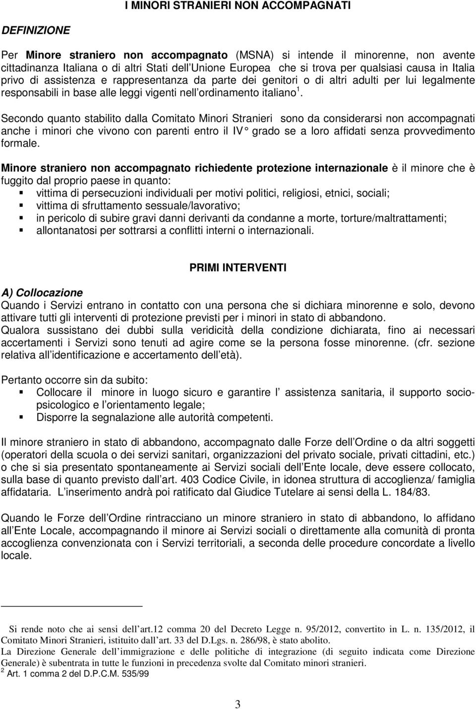 Secondo quanto stabilito dalla Comitato Minori Stranieri sono da considerarsi non accompagnati anche i minori che vivono con parenti entro il IV grado se a loro affidati senza provvedimento formale.