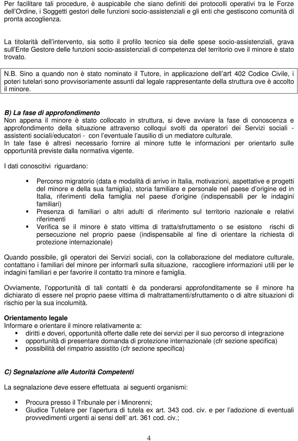 La titolarità dell intervento, sia sotto il profilo tecnico sia delle spese socio-assistenziali, grava sull Ente Gestore delle funzioni socio-assistenziali di competenza del territorio ove il minore