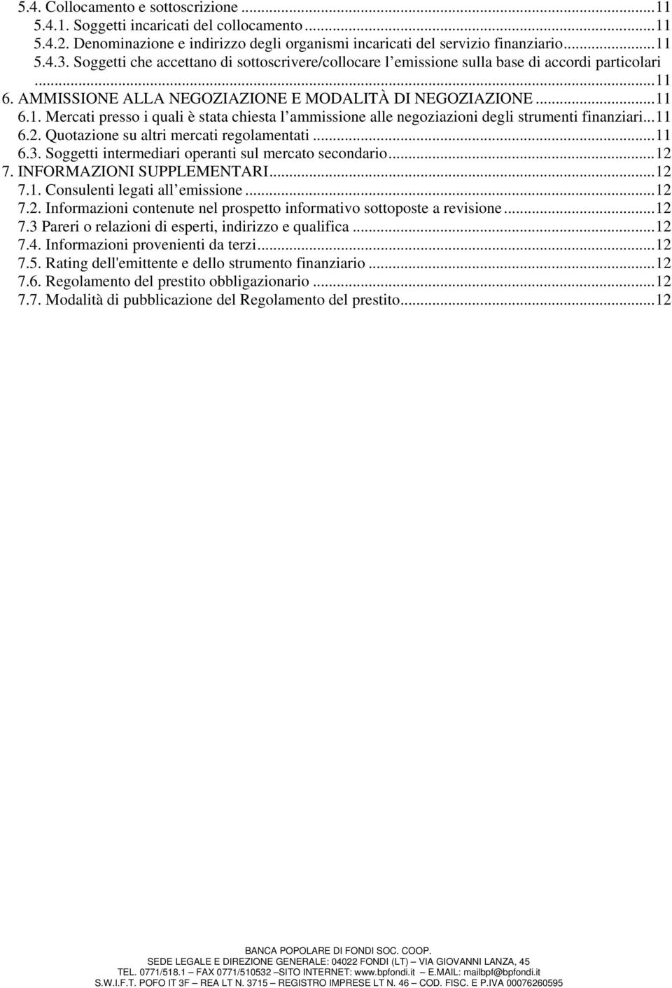 .. 11 6.2. Quotazione su altri mercati regolamentati... 11 6.3. Soggetti intermediari operanti sul mercato secondario... 12 7. INFORMAZIONI SUPPLEMENTARI... 12 7.1. Consulenti legati all emissione.