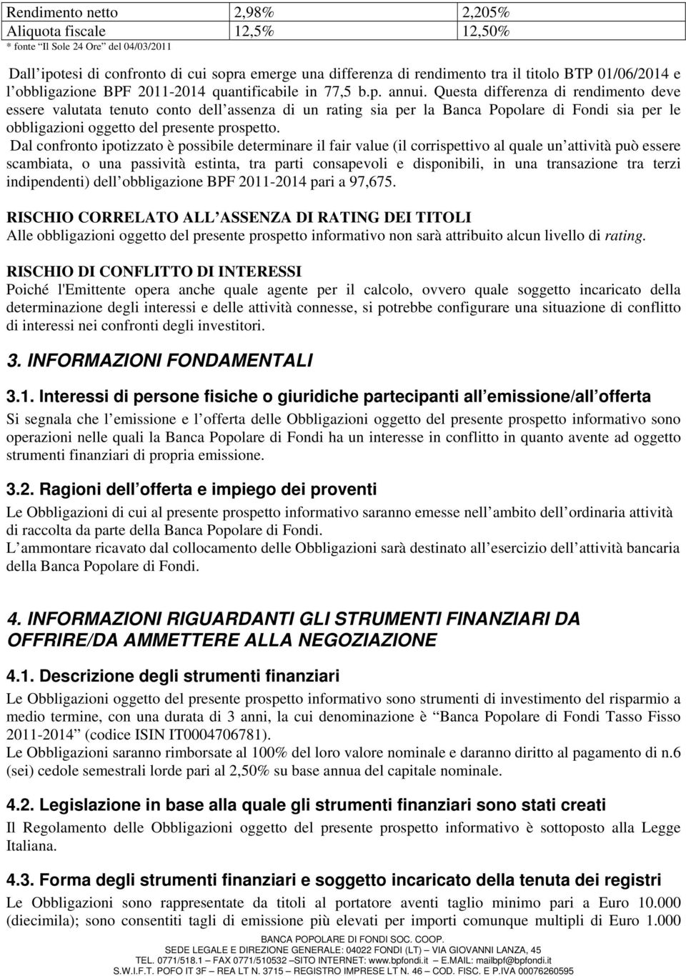 Questa differenza di rendimento deve essere valutata tenuto conto dell assenza di un rating sia per la Banca Popolare di Fondi sia per le obbligazioni oggetto del presente prospetto.