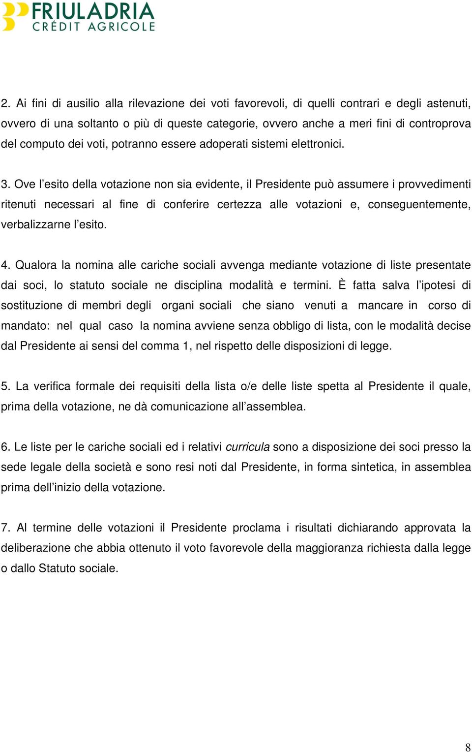 Ove l esito della votazione non sia evidente, il Presidente può assumere i provvedimenti ritenuti necessari al fine di conferire certezza alle votazioni e, conseguentemente, verbalizzarne l esito. 4.