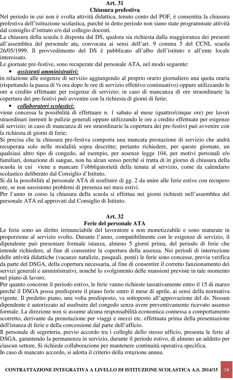 La chiusura della scuola è disposta dal DS, qualora sia richiesta dalla maggioranza dei presenti all assemblea del personale ata, convocata ai sensi dell art. 9 comma 5 del CCNL scuola 26/05/1999.