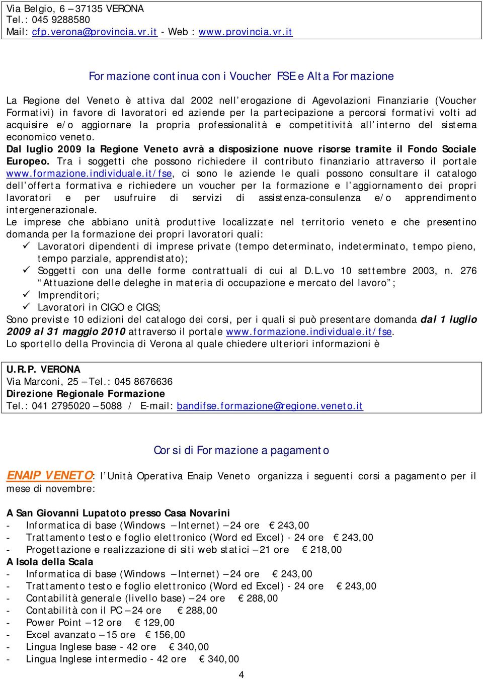 it Formazione continua con i Voucher FSE e Alta Formazione La Regione del Veneto è attiva dal 2002 nell erogazione di Agevolazioni Finanziarie (Voucher Formativi) in favore di lavoratori ed aziende