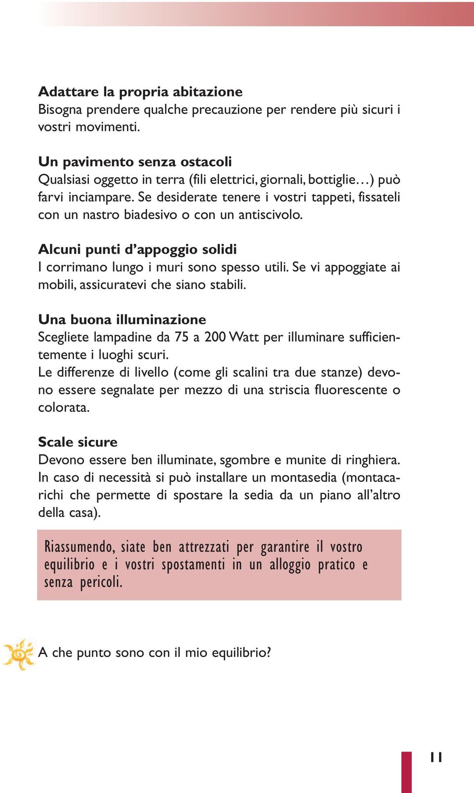 Se desiderate tenere i vostri tappeti, fissateli con un nastro biadesivo o con un antiscivolo. Alcuni punti d appoggio solidi I corrimano lungo i muri sono spesso utili.