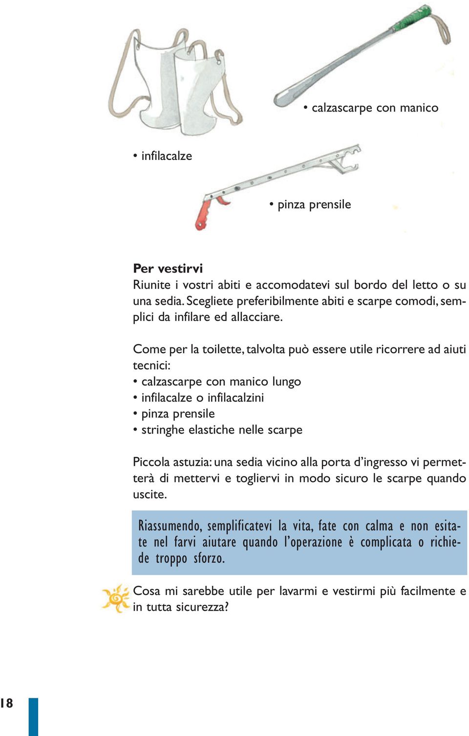 Come per la toilette, talvolta può essere utile ricorrere ad aiuti tecnici: calzascarpe con manico lungo infilacalze o infilacalzini pinza prensile stringhe elastiche nelle scarpe Piccola