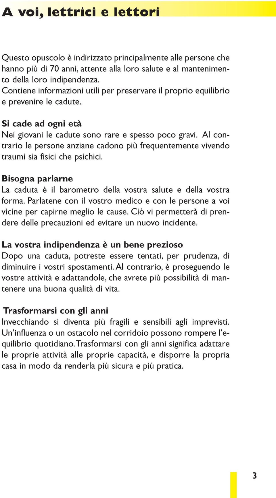 Al contrario le persone anziane cadono più frequentemente vivendo traumi sia fisici che psichici. Bisogna parlarne La caduta è il barometro della vostra salute e della vostra forma.