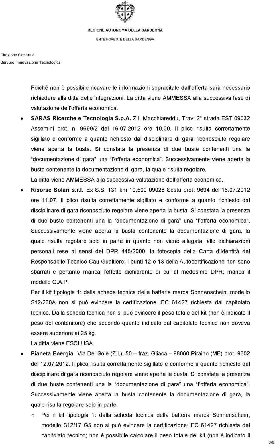 2012 ore 10,00. Il plico risulta correttamente sigillato e conforme a quanto richiesto dal disciplinare di gara riconosciuto regolare viene aperta la busta.