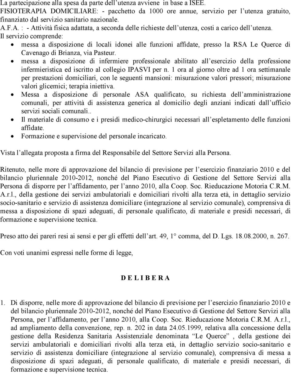 Il servizio comprende: messa a disposizione di locali idonei alle funzioni affidate, presso la RSA Le Querce di Cavenago di Brianza, via Pasteur.