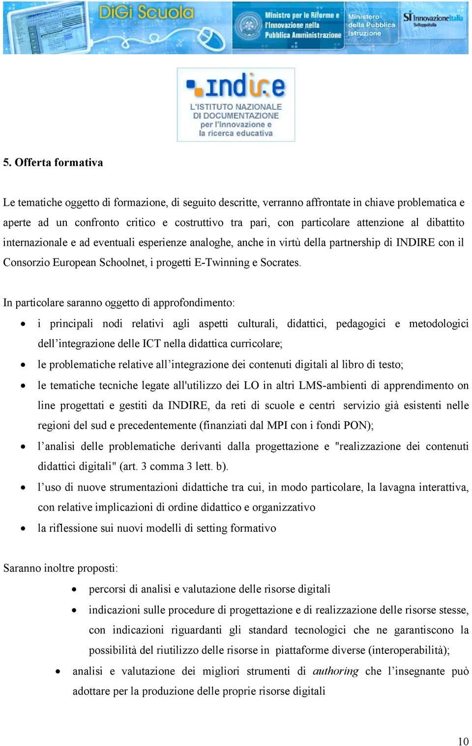 In particolare saranno oggetto di approfondimento: i principali nodi relativi agli aspetti culturali, didattici, pedagogici e metodologici dell integrazione delle ICT nella didattica curricolare; le