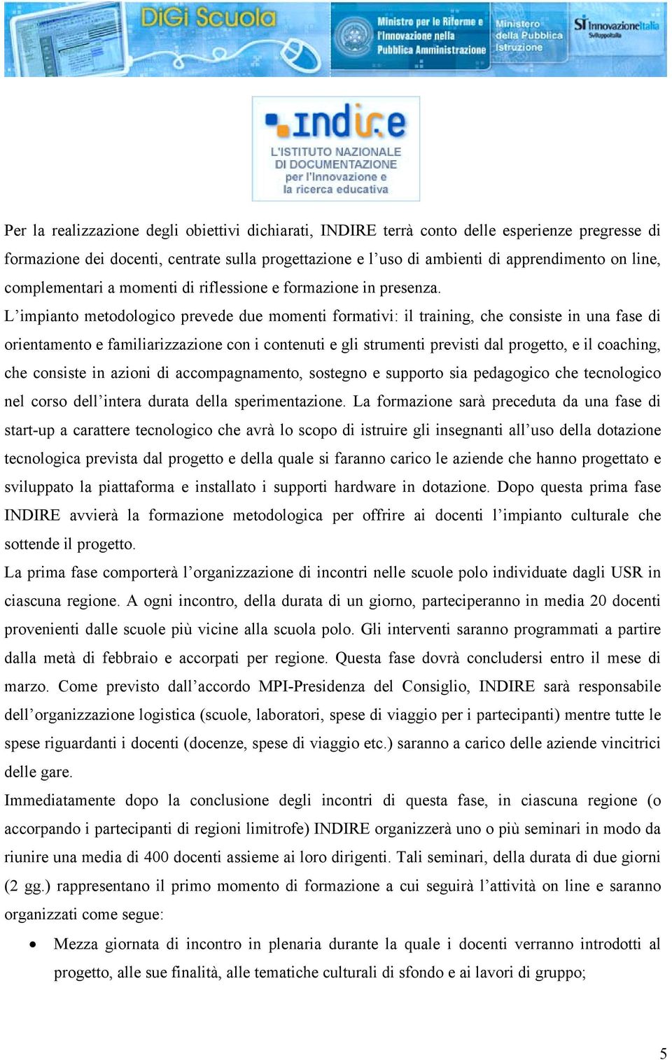 L impianto metodologico prevede due momenti formativi: il training, che consiste in una fase di orientamento e familiarizzazione con i contenuti e gli strumenti previsti dal progetto, e il coaching,