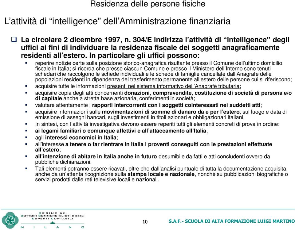 In particolare gli uffici possono: reperire notizie certe sulla posizione storico-anagrafica risultante presso il Comune dell ultimo domicilio fiscale in Italia; si ricorda che presso ciascun Comune