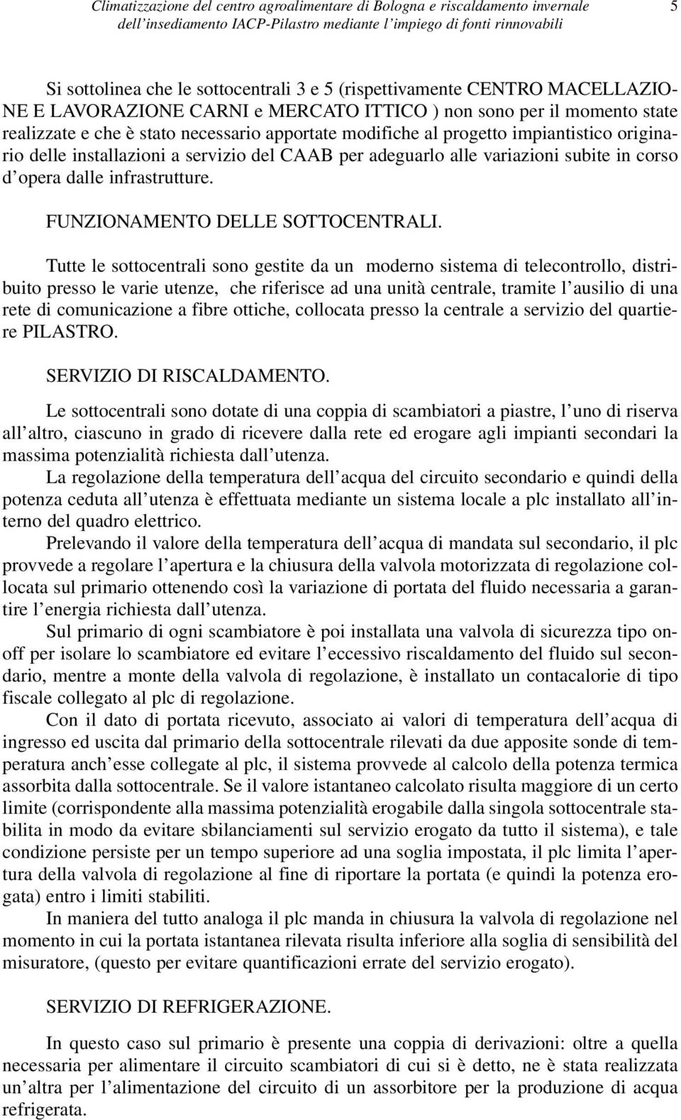 Tutte le sottocentrali sono gestite da un moderno sistema di telecontrollo, distribuito presso le varie utenze, che riferisce ad una unità centrale, tramite l ausilio di una rete di comunicazione a