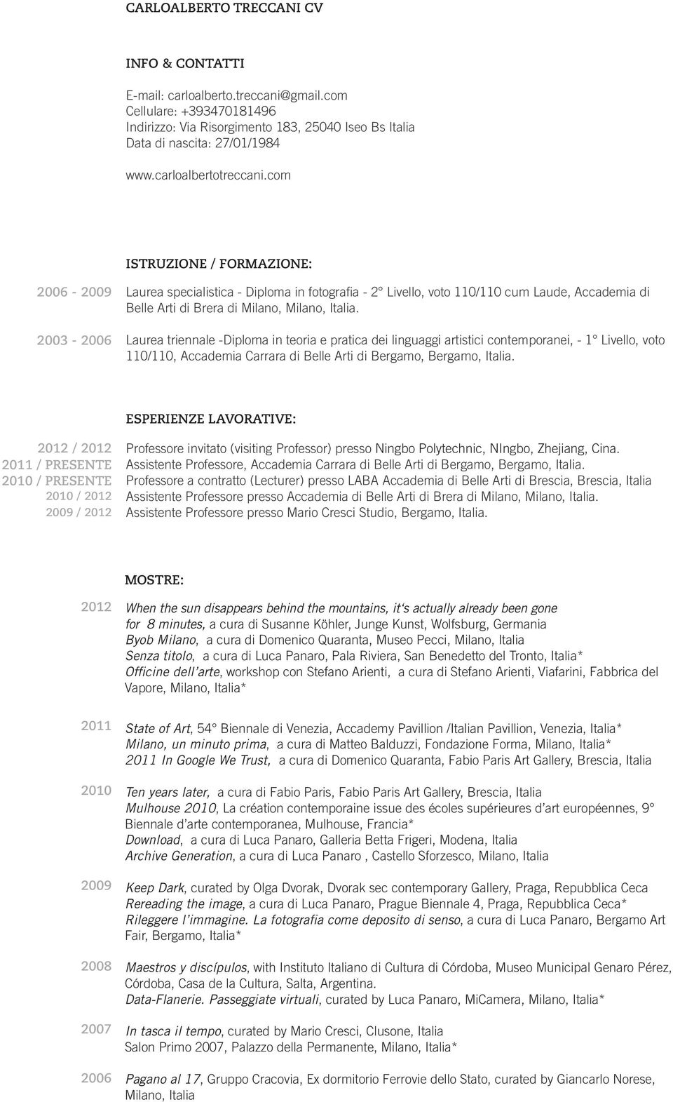 com ISTRUZIONE / FORMAZIONE: 2006-2009 2003-2006 Laurea specialistica - Diploma in fotografia - 2 Livello, voto 110/110 cum Laude, Accademia di Belle Arti di Brera di Milano, Milano, Italia.
