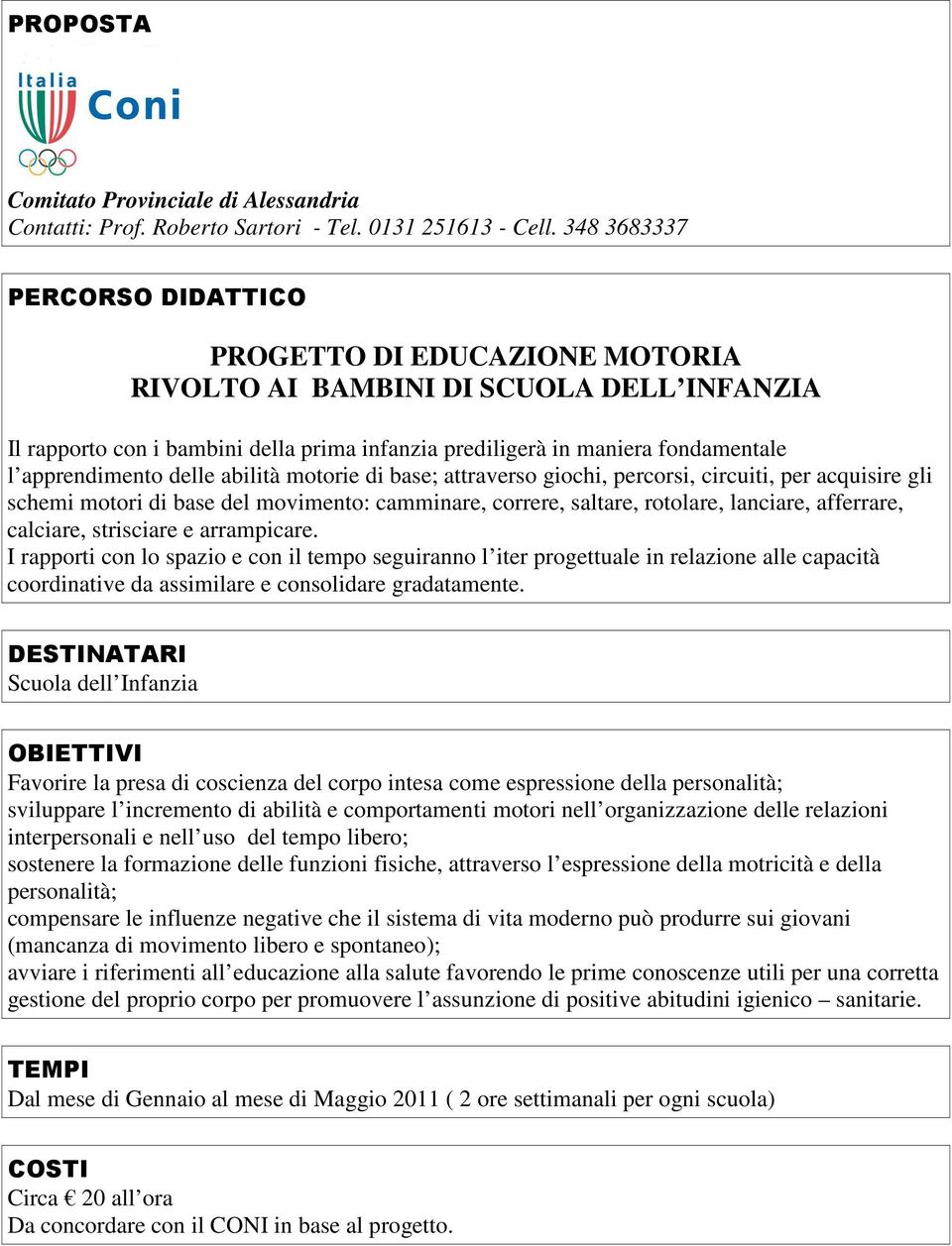 motorie di base; attraverso giochi, percorsi, circuiti, per acquisire gli schemi motori di base del movimento: camminare, correre, saltare, rotolare, lanciare, afferrare, calciare, strisciare e