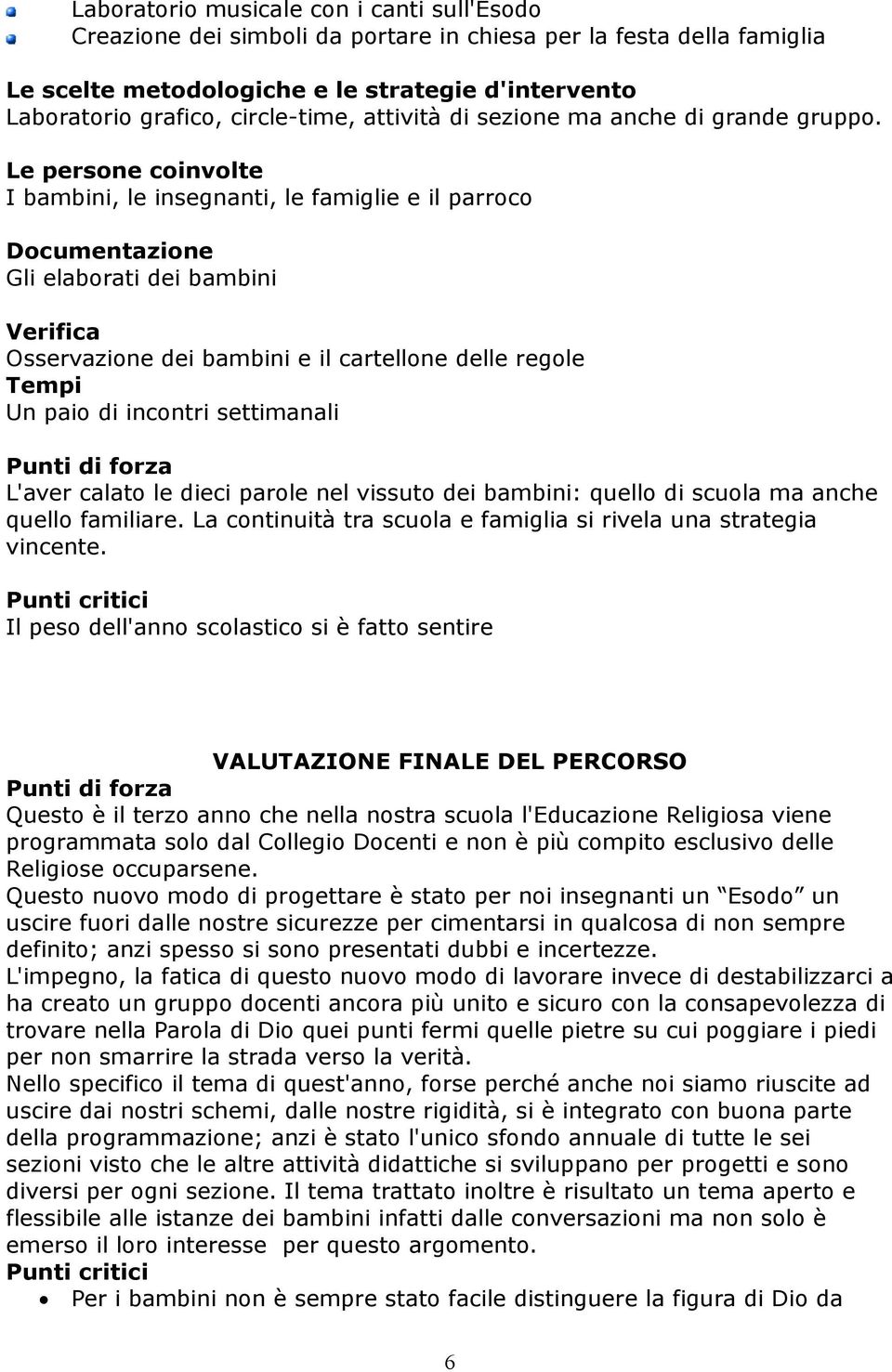 Le persone coinvolte I bambini, le insegnanti, le famiglie e il parroco Gli elaborati dei bambini Verifica Osservazione dei bambini e il cartellone delle regole Un paio di incontri settimanali L'aver