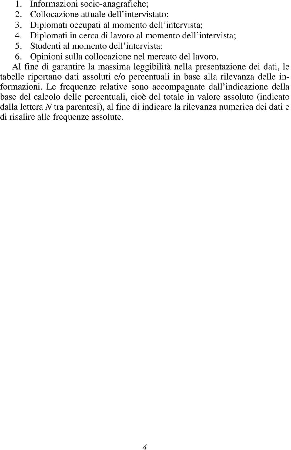 Al fine di garantire la massima leggibilità nella presentazione dei dati, le tabelle riportano dati assoluti e/o percentuali in base alla rilevanza delle informazioni.