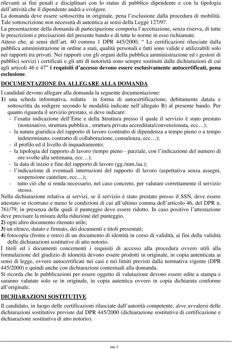 La presentazione della domanda di partecipazione comporta l accettazione, senza riserva, di tutte le prescrizioni e precisazioni del presente bando e di tutte le norme in esso richiamate.