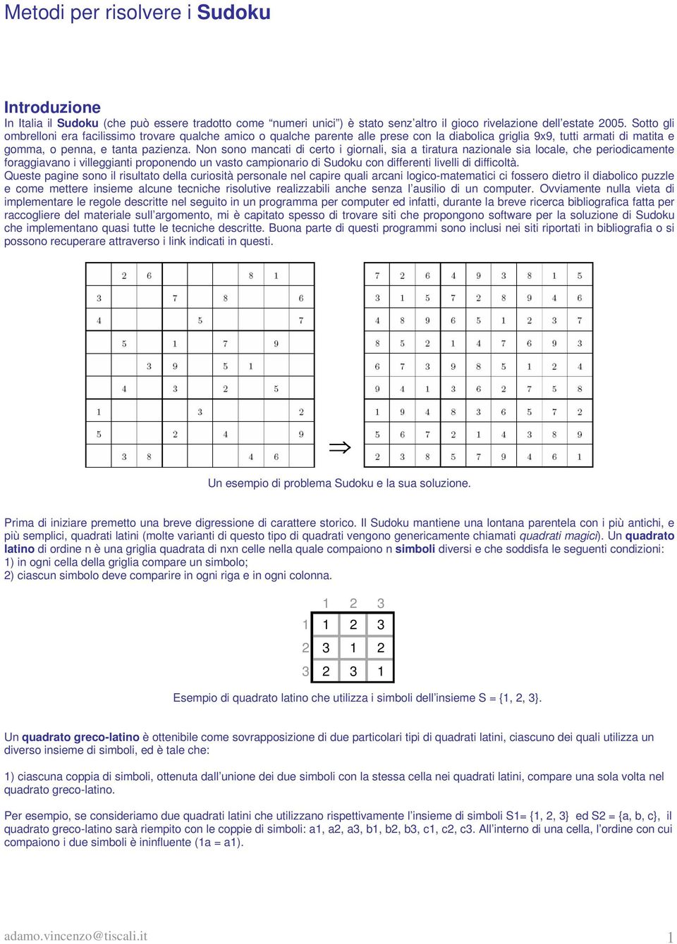 Non sono mancati di certo i giornali, sia a tiratura nazionale sia locale, che periodicamente foraggiavano i villeggianti proponendo un vasto campionario di Sudoku con differenti livelli di