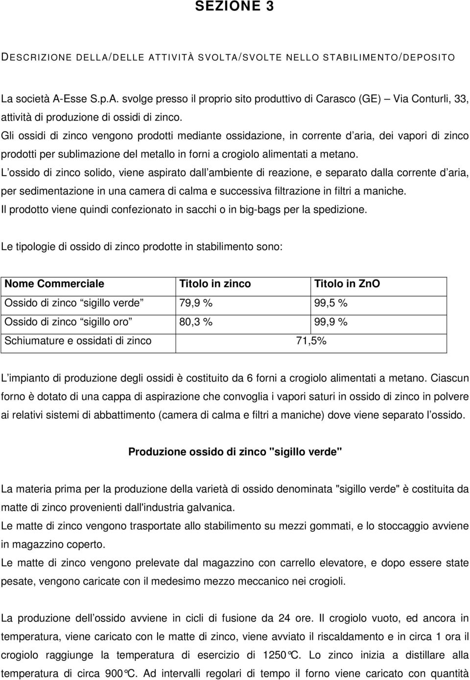 L ossido di zinco solido, viene aspirato dall ambiente di reazione, e separato dalla corrente d aria, per sedimentazione in una camera di calma e successiva filtrazione in filtri a maniche.