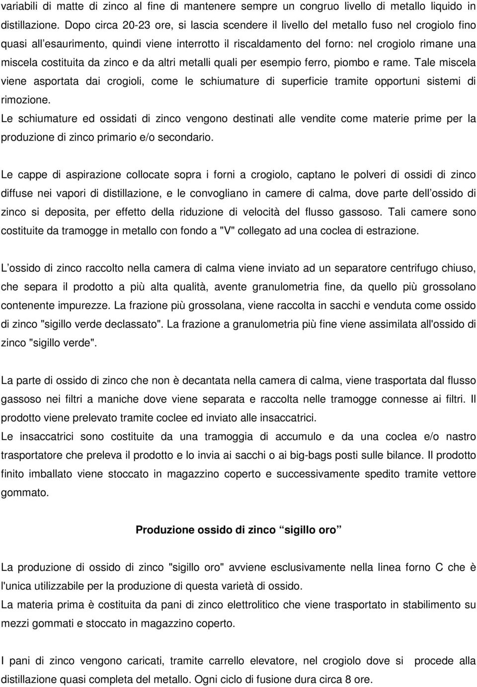 costituita da zinco e da altri metalli quali per esempio ferro, piombo e rame. Tale miscela viene asportata dai crogioli, come le schiumature di superficie tramite opportuni sistemi di rimozione.