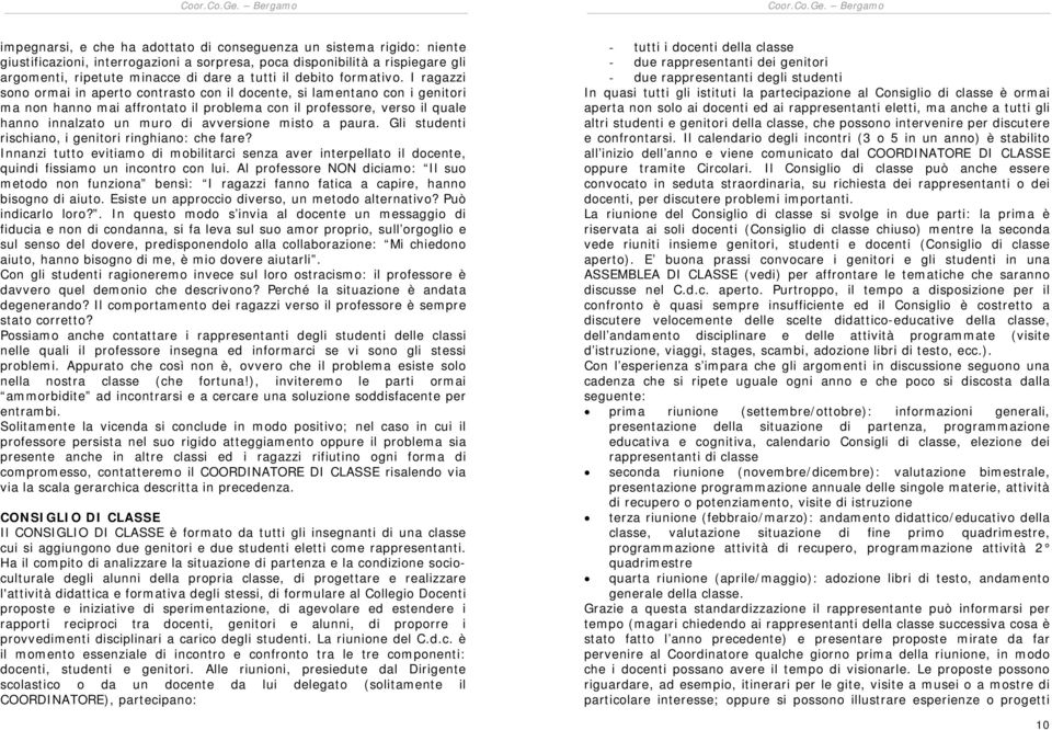 I ragazzi sono ormai in aperto contrasto con il docente, si lamentano con i genitori ma non hanno mai affrontato il problema con il professore, verso il quale hanno innalzato un muro di avversione