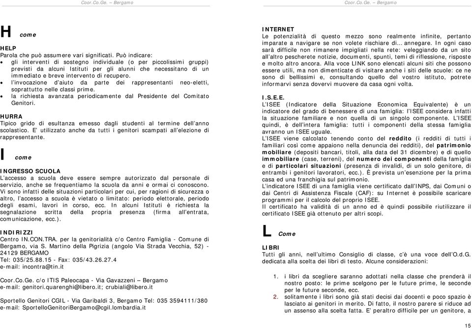 l invocazione d aiuto da parte dei rappresentanti neo-eletti, soprattutto nelle classi prime. la richiesta avanzata periodicamente dal Presidente del Comitato Genitori.