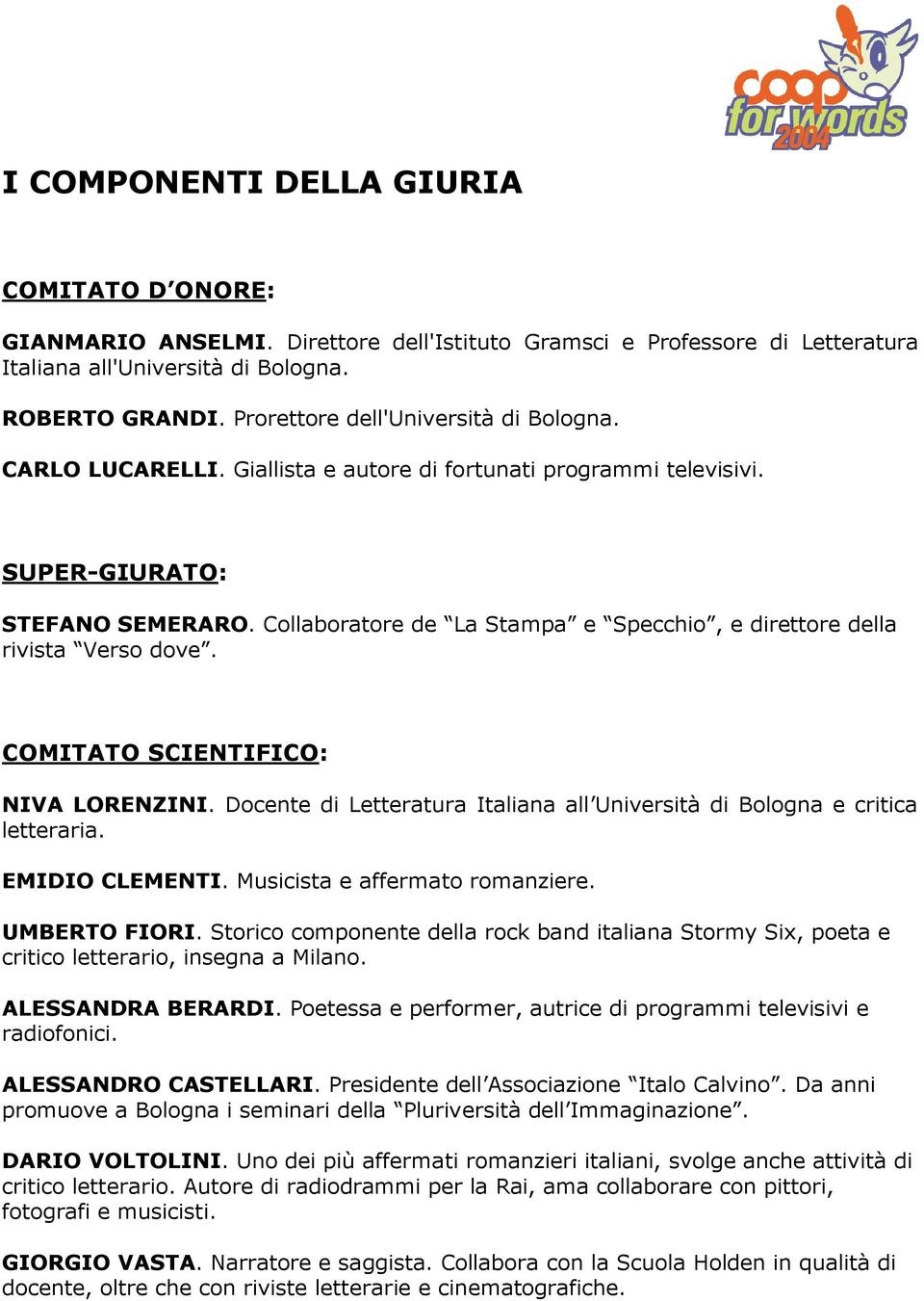 Collaboratore de La Stampa e Specchio, e direttore della rivista Verso dove. COMITATO SCIENTIFICO: NIVA LORENZINI. Docente di Letteratura Italiana all Università di Bologna e critica letteraria.